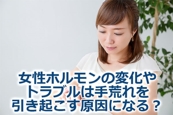 女性ホルモンの変化やトラブルは手荒れを引き起こす原因になる？